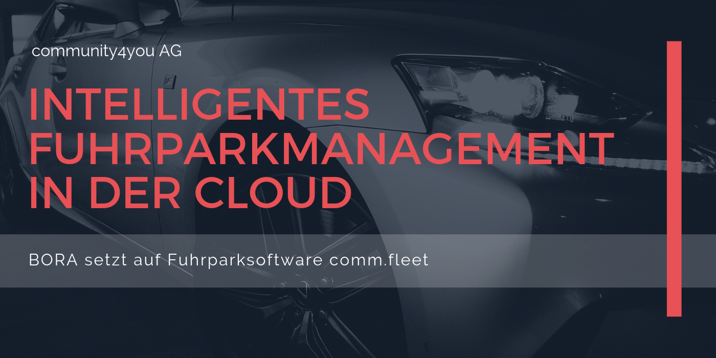 Intelligentes Fuhrparkmanagement in der Cloud | BORA setzt auf die Fuhrparksoftware comm.fleet der community4you AG Intelligentes Fuhrparkmanagement in der Cloud | BORA setzt auf die Fuhrparksoftware comm.fleet der community4you AG