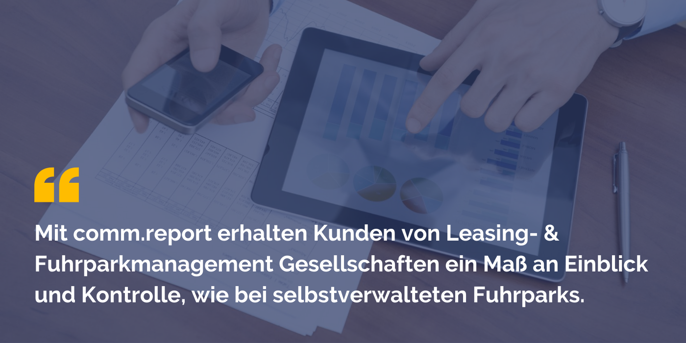 Mit comm.report erhalten Kunden von Leasing- & Fuhrparkmanagement Gesellschaften ein Maß an Einblick und Kontrolle, wie bei selbstverwalteten Fuhrparks.