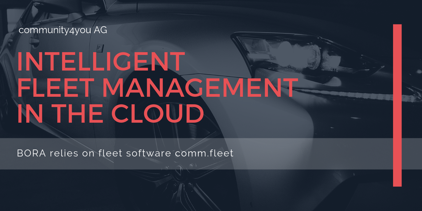 Intelligent Fleet Management in the Cloud | BORA relies on the innovative fleet software comm.fleet designed by community4you AG Intelligent Fleet Management in the Cloud | BORA relies on the innovative fleet software comm.fleet designed by community4you AG